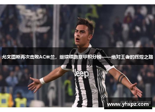 尤文图斯再次击败AC米兰，继续领跑意甲积分榜——绝对王者的辉煌之路