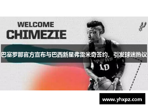 巴塞罗那官方宣布与巴西新星弗雷米奇签约，引发球迷热议