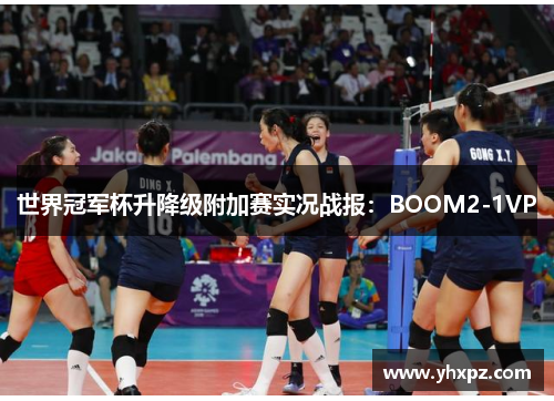 世界冠军杯升降级附加赛实况战报：BOOM2-1VP
