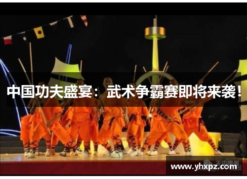 中国功夫盛宴：武术争霸赛即将来袭！