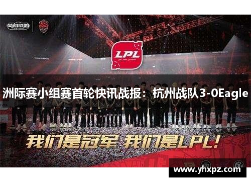 洲际赛小组赛首轮快讯战报：杭州战队3-0Eagle