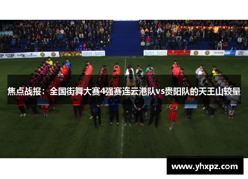 焦点战报：全国街舞大赛4强赛连云港队vs贵阳队的天王山较量