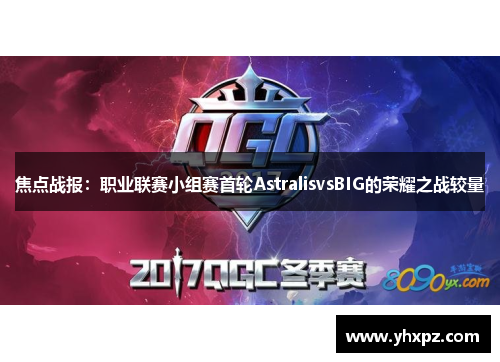 焦点战报：职业联赛小组赛首轮AstralisvsBIG的荣耀之战较量