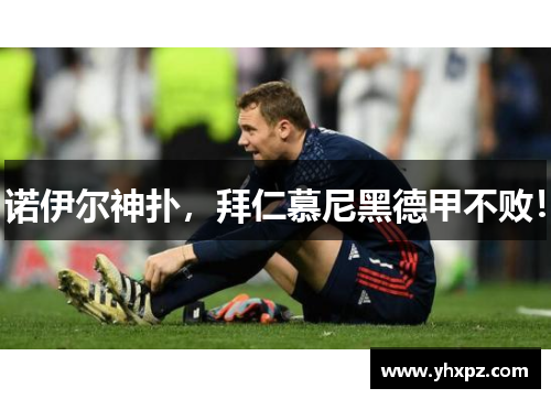 诺伊尔神扑，拜仁慕尼黑德甲不败！