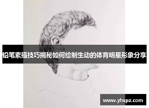 铅笔素描技巧揭秘如何绘制生动的体育明星形象分享