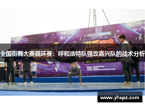 全国街舞大赛循环赛：呼和浩特队强攻嘉兴队的战术分析