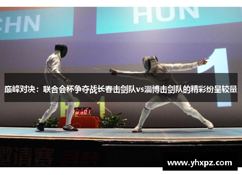 巅峰对决：联合会杯争夺战长春击剑队vs淄博击剑队的精彩纷呈较量