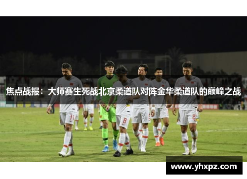 焦点战报：大师赛生死战北京柔道队对阵金华柔道队的巅峰之战