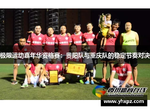 极限运动嘉年华资格赛：贵阳队与重庆队的稳定节奏对决