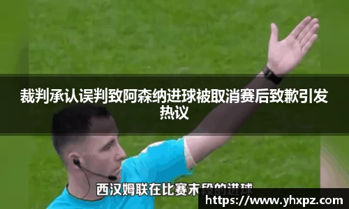 裁判承认误判致阿森纳进球被取消赛后致歉引发热议