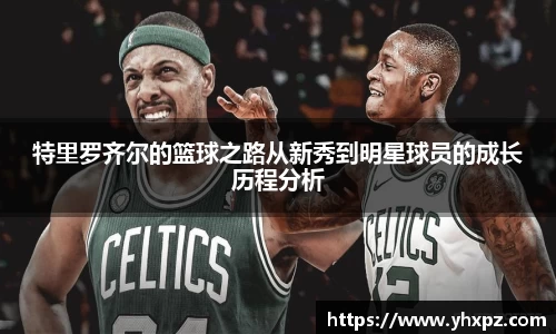 特里罗齐尔的篮球之路从新秀到明星球员的成长历程分析