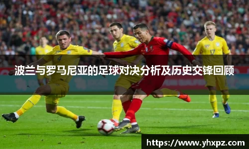 波兰与罗马尼亚的足球对决分析及历史交锋回顾